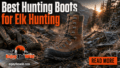 Best Hunting Boots for Elk Hunting
