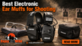 Best Electronic Ear Muffs for Shooting